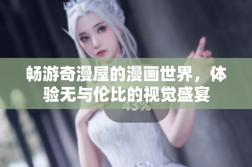 畅游奇漫屋的漫画世界，体验无与伦比的视觉盛宴