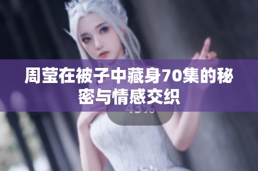 周莹在被子中藏身70集的秘密与情感交织
