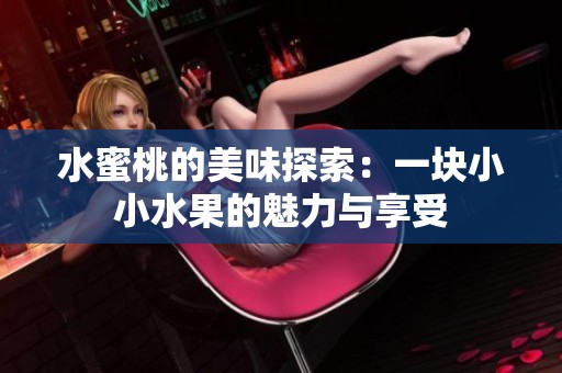 水蜜桃的美味探索：一块小小水果的魅力与享受