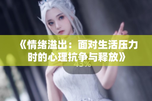 《情绪溢出：面对生活压力时的心理抗争与释放》