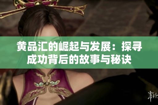 黄品汇的崛起与发展：探寻成功背后的故事与秘诀