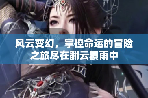 风云变幻，掌控命运的冒险之旅尽在翻云覆雨中