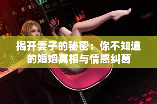 揭开妻子的秘密：你不知道的婚姻真相与情感纠葛