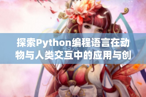 探索Python编程语言在动物与人类交互中的应用与创意