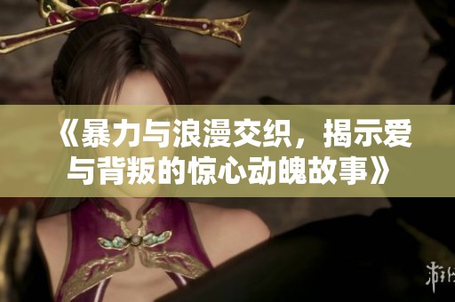 《暴力与浪漫交织，揭示爱与背叛的惊心动魄故事》