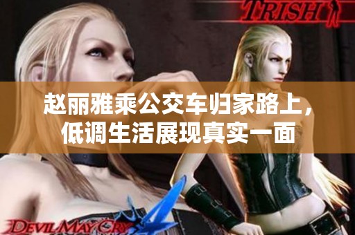 赵丽雅乘公交车归家路上，低调生活展现真实一面