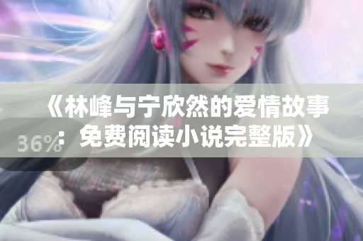 《林峰与宁欣然的爱情故事：免费阅读小说完整版》