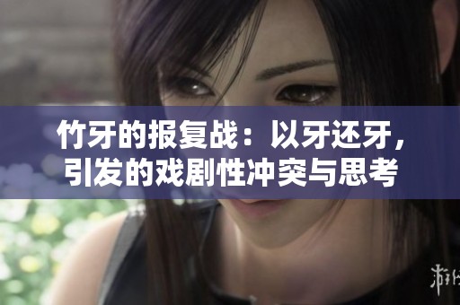 竹牙的报复战：以牙还牙，引发的戏剧性冲突与思考