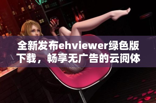 全新发布ehviewer绿色版下载，畅享无广告的云阅体验