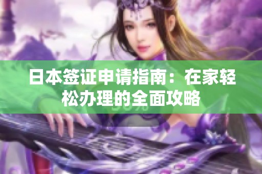 日本签证申请指南：在家轻松办理的全面攻略