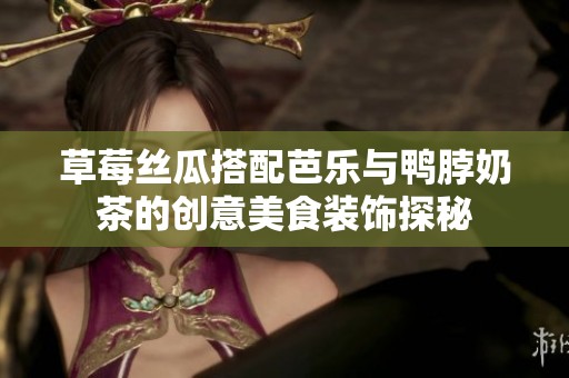 草莓丝瓜搭配芭乐与鸭脖奶茶的创意美食装饰探秘