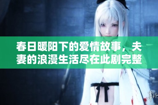 春日暖阳下的爱情故事，夫妻的浪漫生活尽在此剧完整版