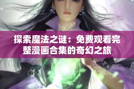 探索魔法之谜：免费观看完整漫画合集的奇幻之旅