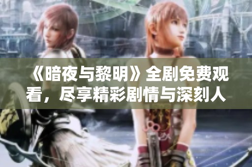 《暗夜与黎明》全剧免费观看，尽享精彩剧情与深刻人物刻画
