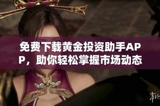 免费下载黄金投资助手APP，助你轻松掌握市场动态