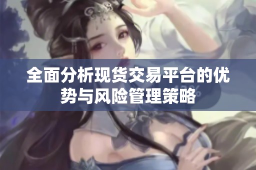 全面分析现货交易平台的优势与风险管理策略