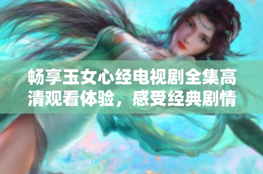 畅享玉女心经电视剧全集高清观看体验，感受经典剧情魅力