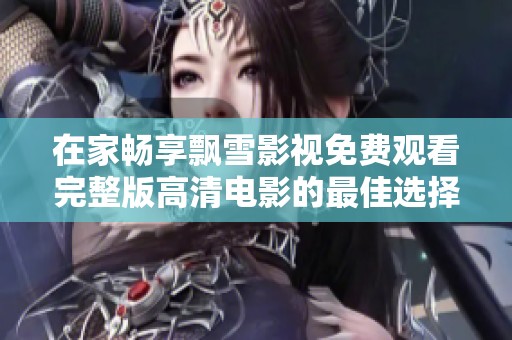 在家畅享飘雪影视免费观看完整版高清电影的最佳选择