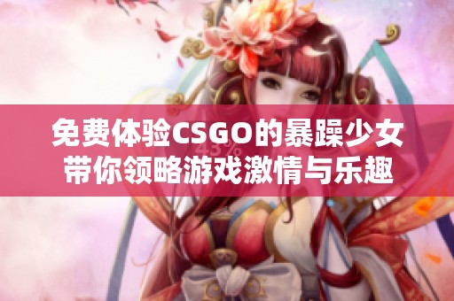 免费体验CSGO的暴躁少女带你领略游戏激情与乐趣