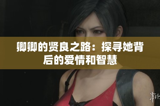 卿卿的贤良之路：探寻她背后的爱情和智慧