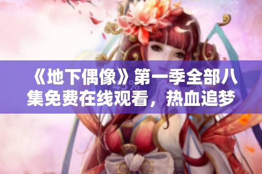 《地下偶像》第一季全部八集免费在线观看，热血追梦故事尽在其中