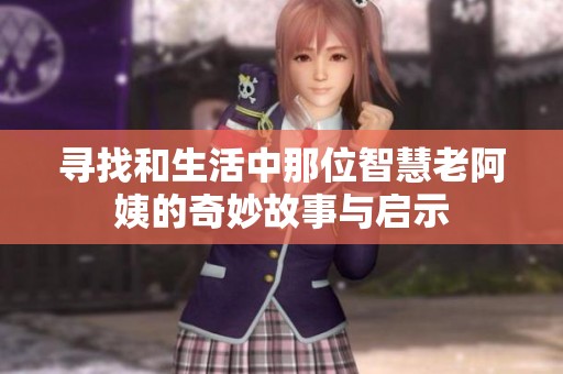 寻找和生活中那位智慧老阿姨的奇妙故事与启示