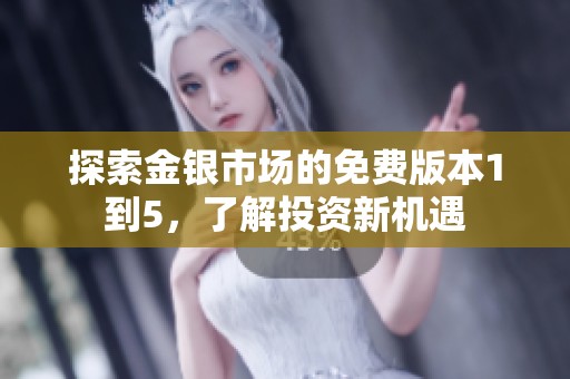 探索金银市场的免费版本1到5，了解投资新机遇