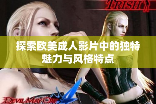 探索欧美成人影片中的独特魅力与风格特点