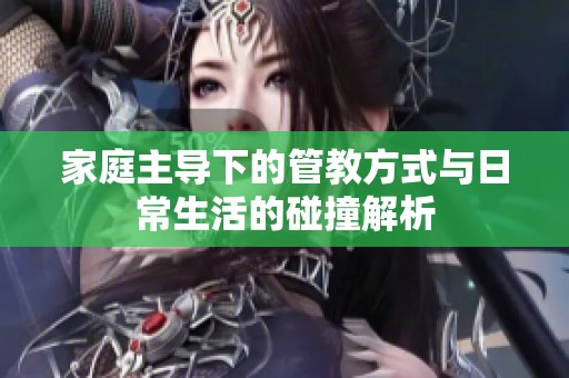 家庭主导下的管教方式与日常生活的碰撞解析