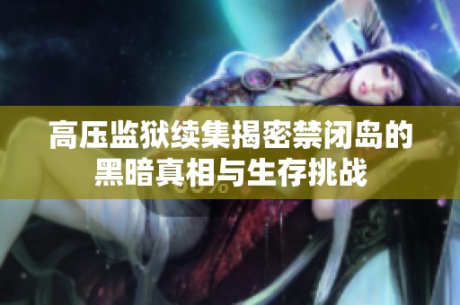 高压监狱续集揭密禁闭岛的黑暗真相与生存挑战
