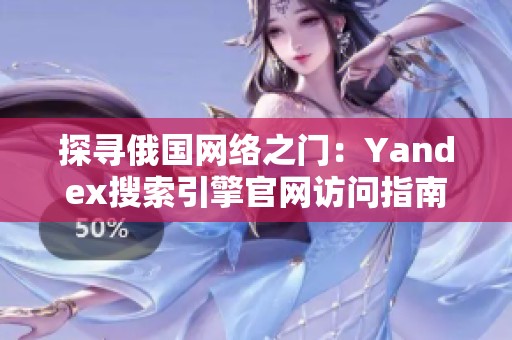 探寻俄国网络之门：Yandex搜索引擎官网访问指南