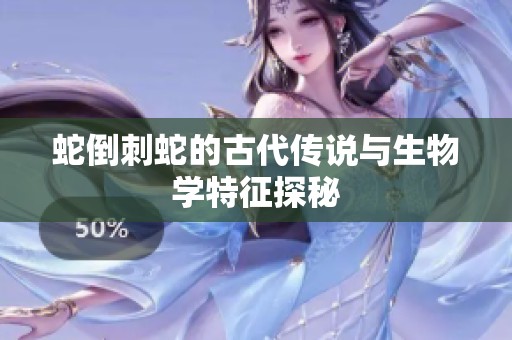 蛇倒刺蛇的古代传说与生物学特征探秘