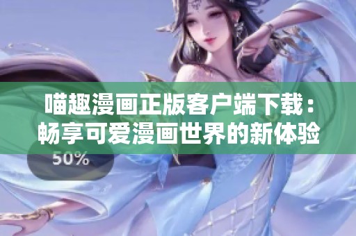喵趣漫画正版客户端下载：畅享可爱漫画世界的新体验