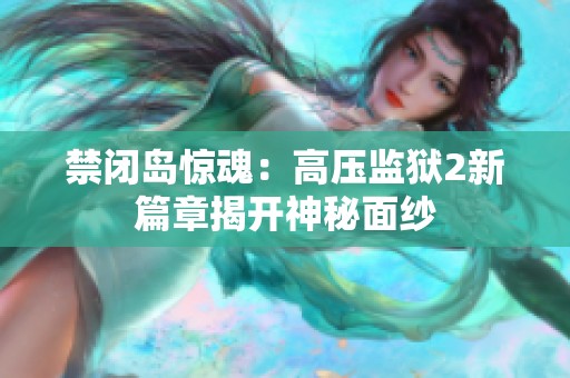 禁闭岛惊魂：高压监狱2新篇章揭开神秘面纱