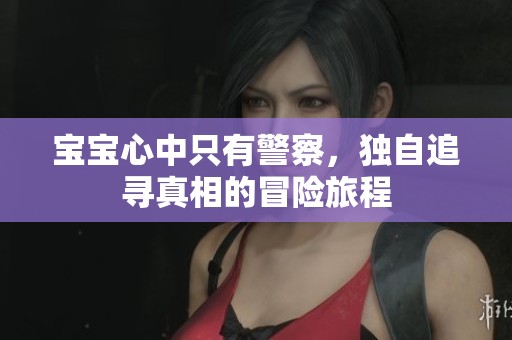 宝宝心中只有警察，独自追寻真相的冒险旅程