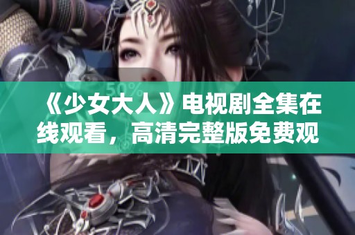 《少女大人》电视剧全集在线观看，高清完整版免费观看资源汇总