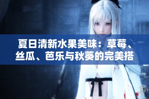 夏日清新水果美味：草莓、丝瓜、芭乐与秋葵的完美搭配