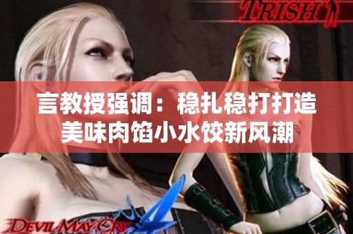 言教授强调：稳扎稳打打造美味肉馅小水饺新风潮