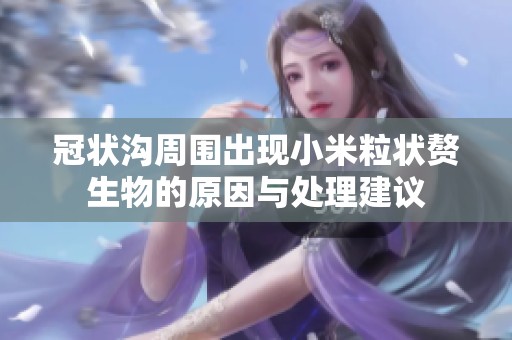 冠状沟周围出现小米粒状赘生物的原因与处理建议