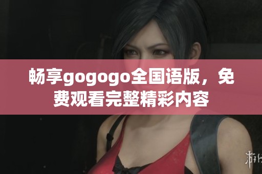 畅享gogogo全国语版，免费观看完整精彩内容