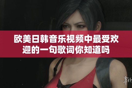 欧美日韩音乐视频中最受欢迎的一句歌词你知道吗