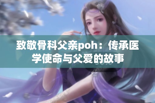 致敬骨科父亲poh：传承医学使命与父爱的故事