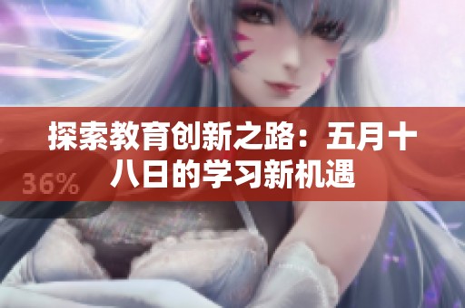 探索教育创新之路：五月十八日的学习新机遇