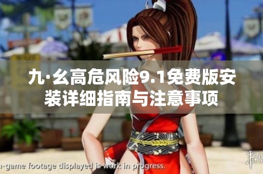 九·幺高危风险9.1免费版安装详细指南与注意事项 九·幺高危风险9.1免费版安装详细指南与注意事项