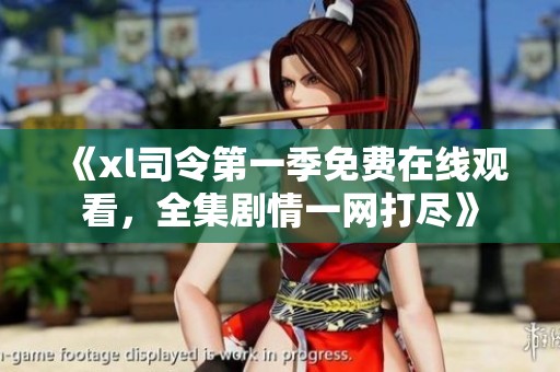 《xl司令第一季免费在线观看,全集剧情一网打尽》 《xl司令第一季免费在线观看,全集剧情一网打尽》