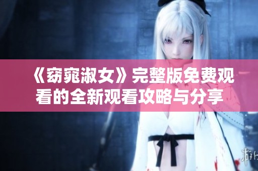 《窈窕淑女》完整版免费观看的全新观看攻略与分享