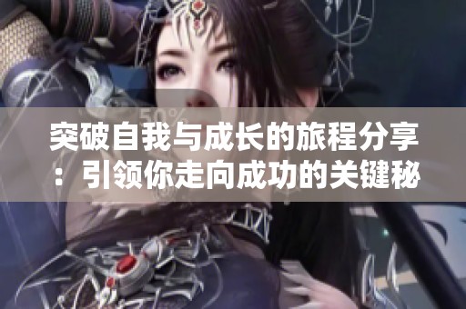 突破自我与成长的旅程分享：引领你走向成功的关键秘诀