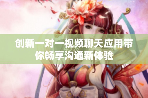 创新一对一视频聊天应用带你畅享沟通新体验