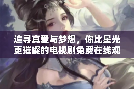 追寻真爱与梦想，你比星光更璀璨的电视剧免费在线观看