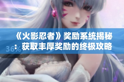 《火影忍者》奖励系统揭秘：获取丰厚奖励的终极攻略
